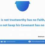 He who is not trustworthy has no Faith, and he who does not keep his Covenant has no religion.