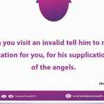 When you visit an invalid tell him to make a supplication for you, for his supplication is like of the angels.