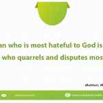 The man who is most hateful to God is the one who quarrels and disputes most