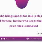 He who brings goods for sale is blessed with good fortune, but he who keeps them till the price rises is accursed.