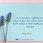 A teacher affects eternity;