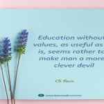 Education without values, as useful as it is, seems rather to make man a more clever devil