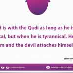 God is with the Qadi as long as he is not tyrannical, but when he is tyrannical, He departs from him and the devil attaches himself to him